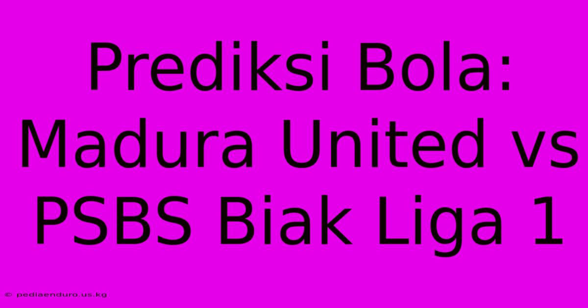 Prediksi Bola: Madura United Vs PSBS Biak Liga 1