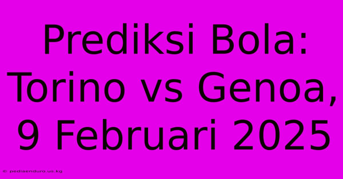 Prediksi Bola: Torino Vs Genoa, 9 Februari 2025