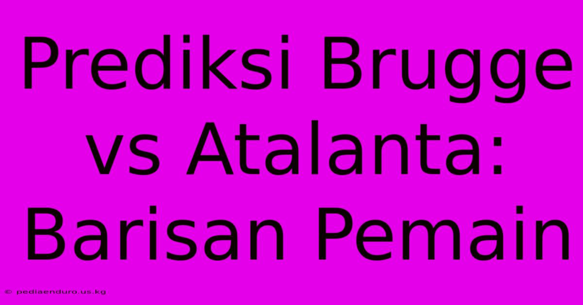 Prediksi Brugge Vs Atalanta: Barisan Pemain