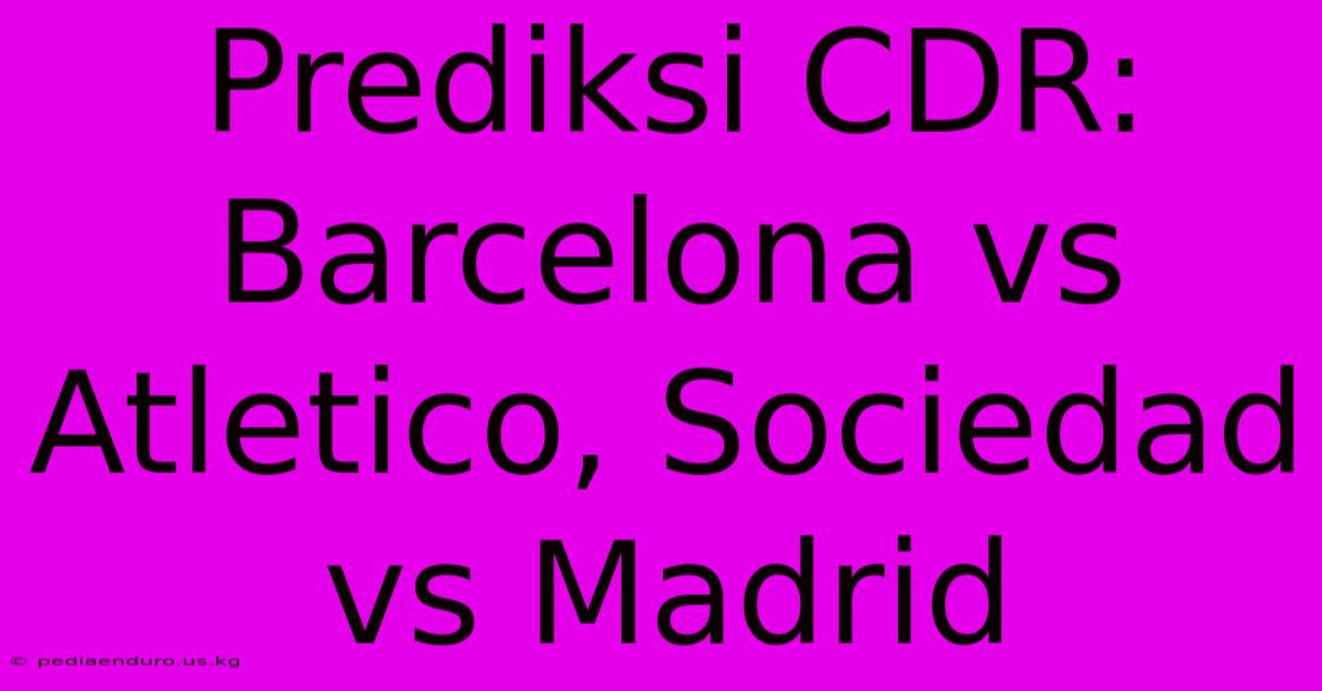 Prediksi CDR: Barcelona Vs Atletico, Sociedad Vs Madrid