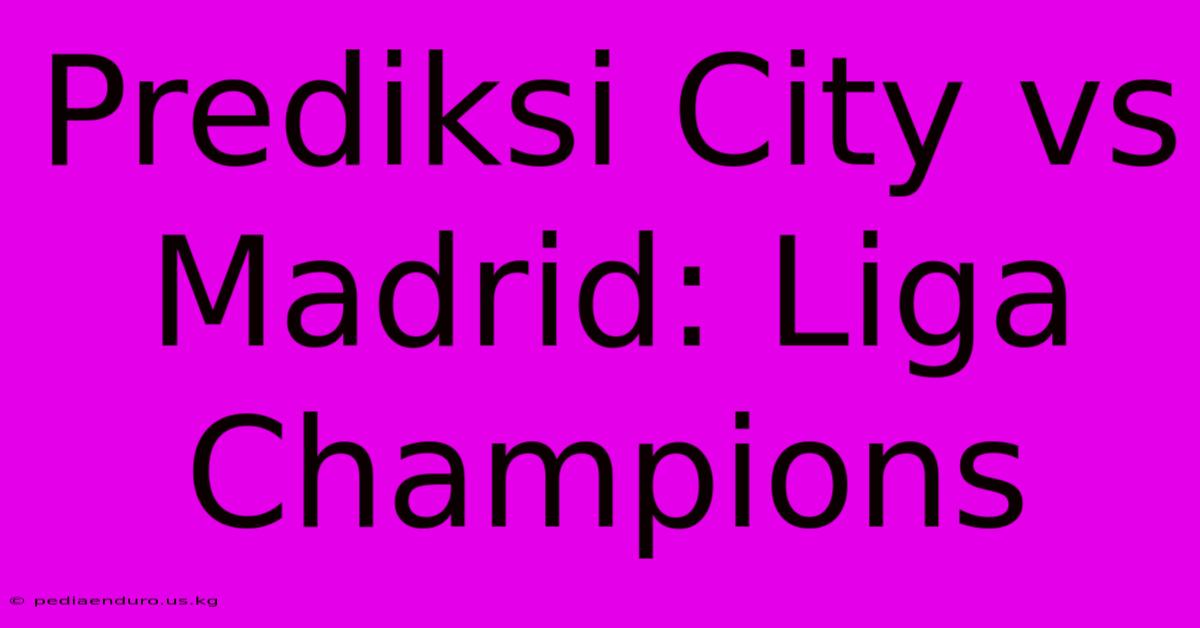 Prediksi City Vs Madrid: Liga Champions