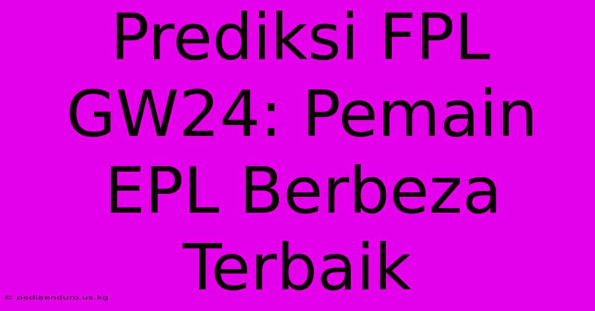 Prediksi FPL GW24: Pemain EPL Berbeza Terbaik