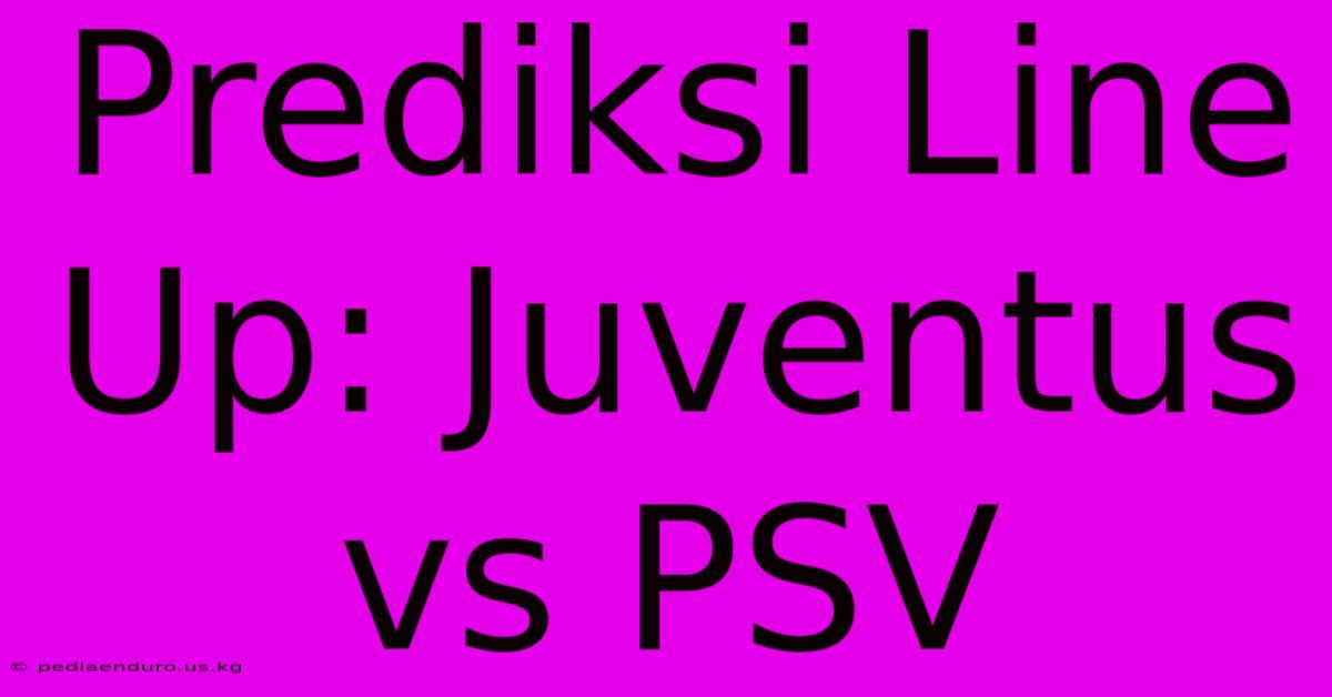 Prediksi Line Up: Juventus Vs PSV