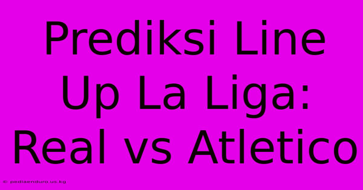 Prediksi Line Up La Liga: Real Vs Atletico