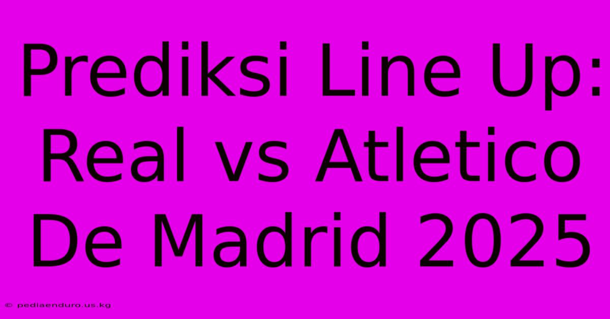 Prediksi Line Up: Real Vs Atletico De Madrid 2025