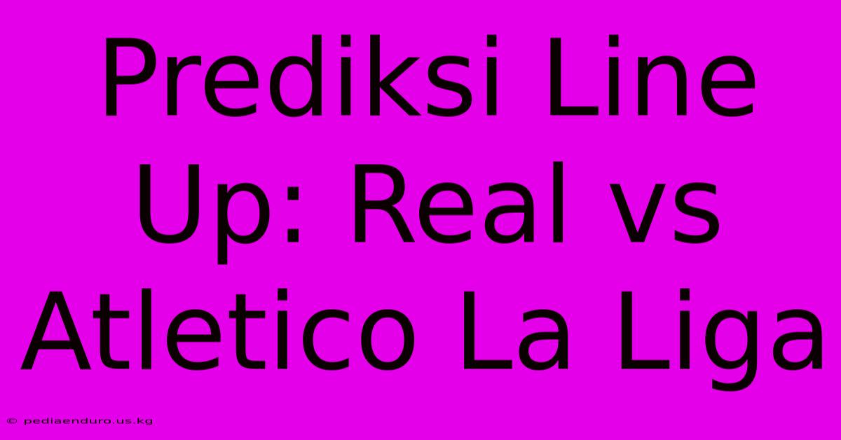 Prediksi Line Up: Real Vs Atletico La Liga