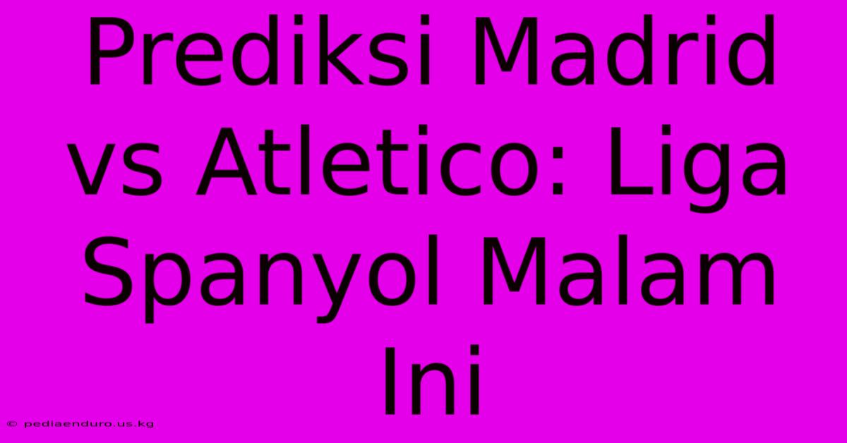 Prediksi Madrid Vs Atletico: Liga Spanyol Malam Ini