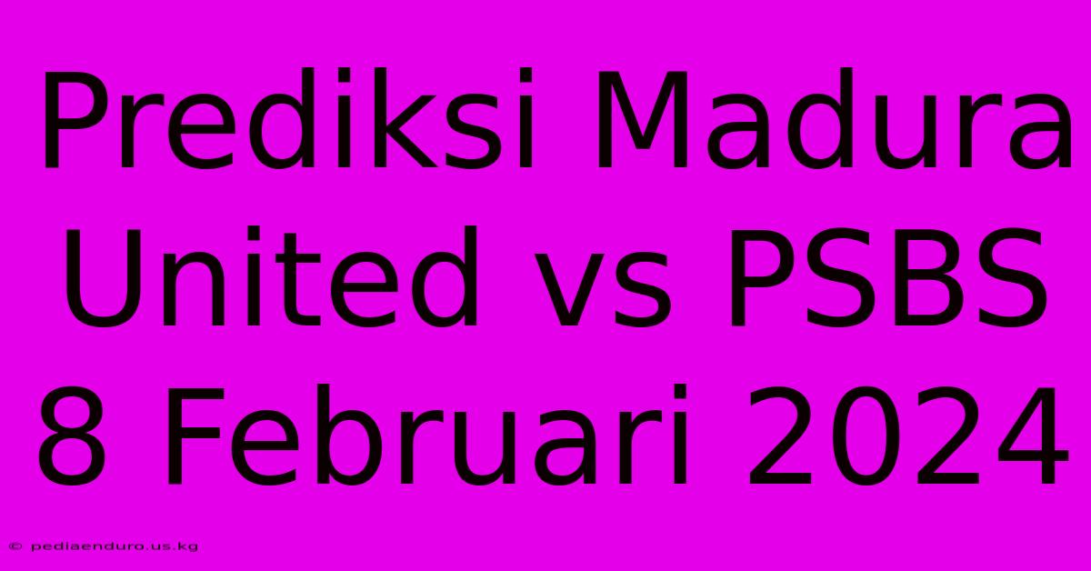 Prediksi Madura United Vs PSBS 8 Februari 2024