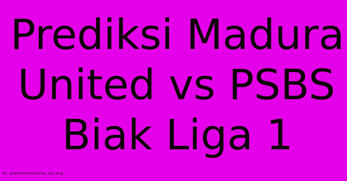 Prediksi Madura United Vs PSBS Biak Liga 1