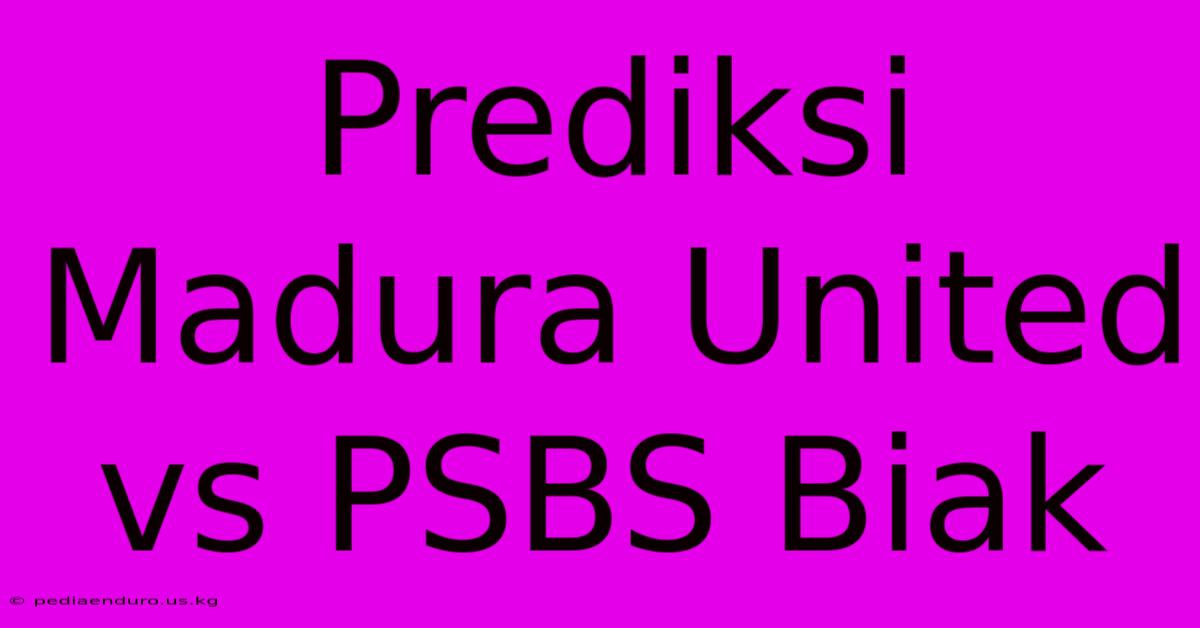 Prediksi Madura United Vs PSBS Biak