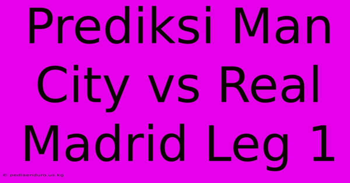 Prediksi Man City Vs Real Madrid Leg 1