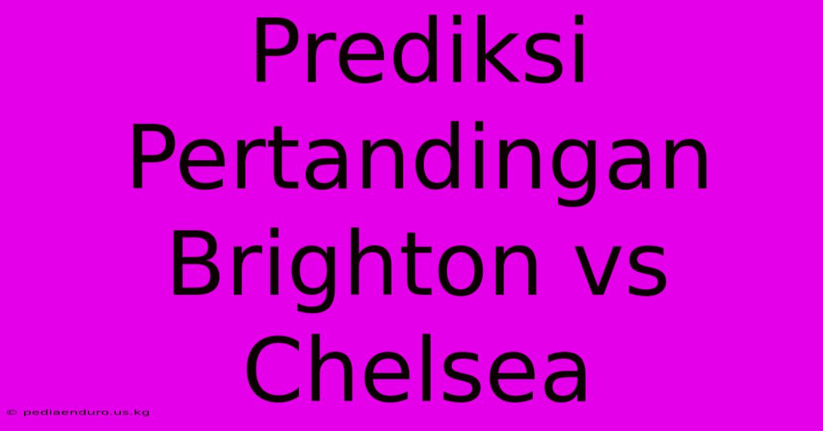 Prediksi Pertandingan Brighton Vs Chelsea