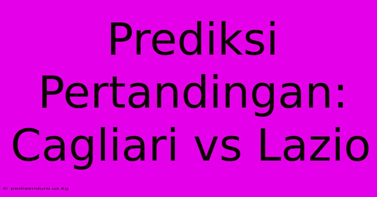 Prediksi Pertandingan: Cagliari Vs Lazio