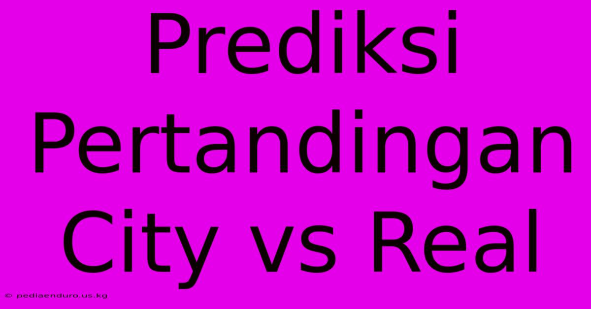 Prediksi Pertandingan City Vs Real