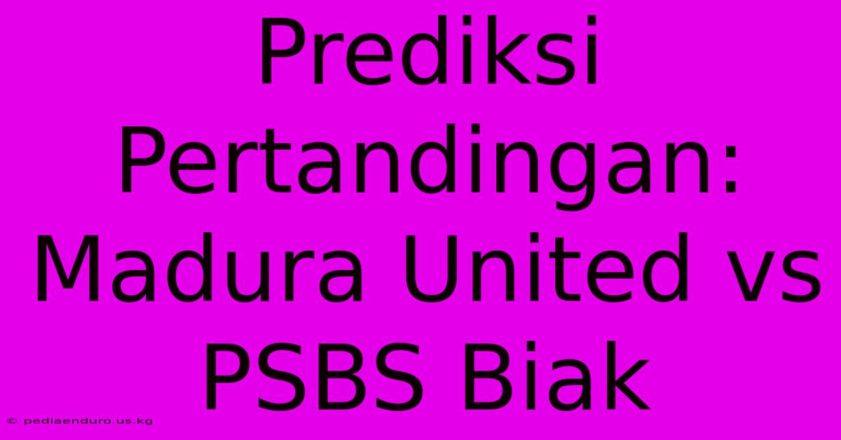 Prediksi Pertandingan: Madura United Vs PSBS Biak