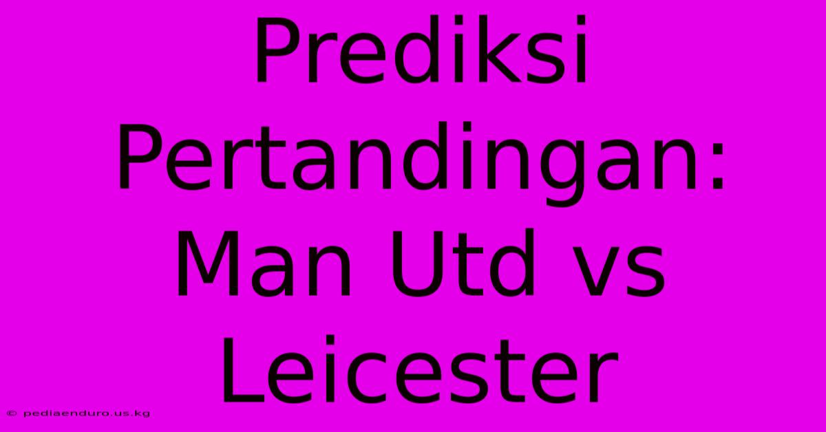 Prediksi Pertandingan: Man Utd Vs Leicester