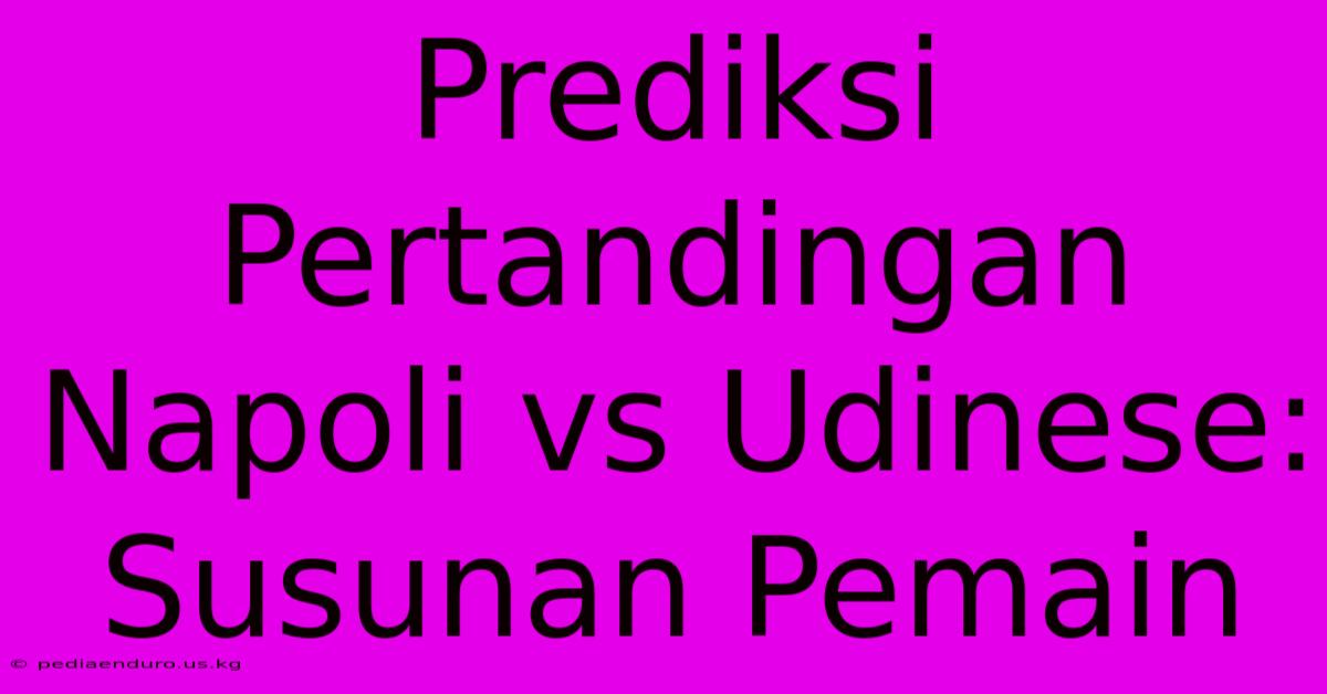 Prediksi Pertandingan Napoli Vs Udinese: Susunan Pemain