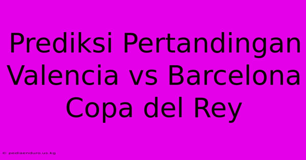 Prediksi Pertandingan Valencia Vs Barcelona Copa Del Rey