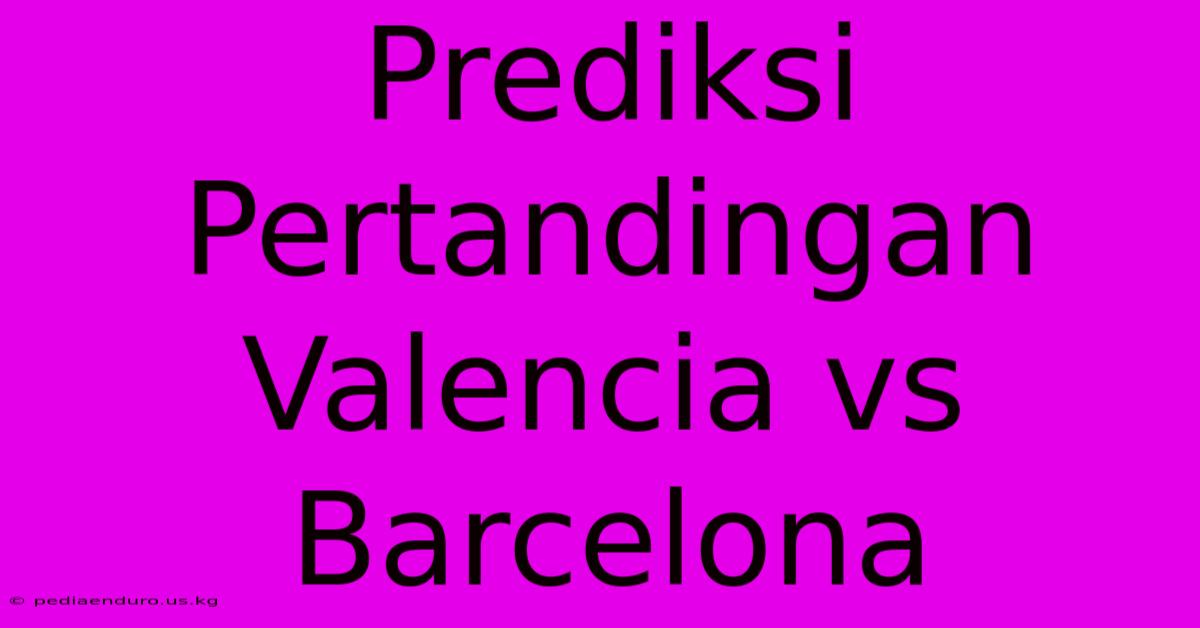 Prediksi Pertandingan Valencia Vs Barcelona