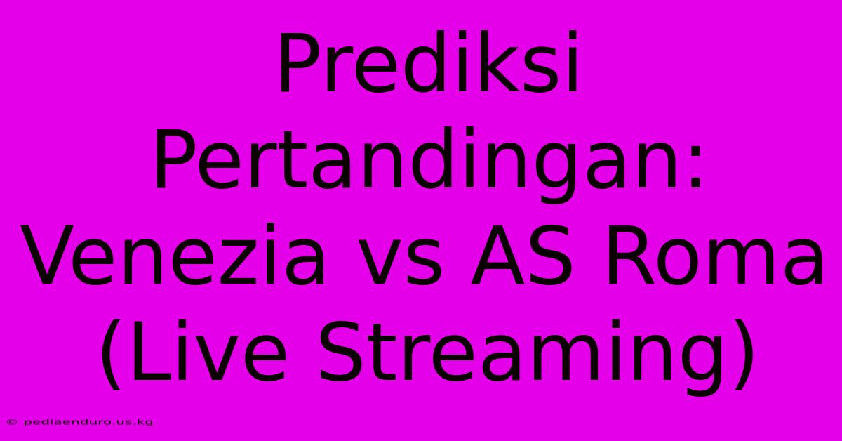 Prediksi Pertandingan: Venezia Vs AS Roma (Live Streaming)