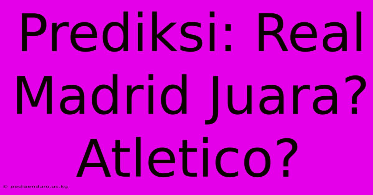 Prediksi: Real Madrid Juara? Atletico?