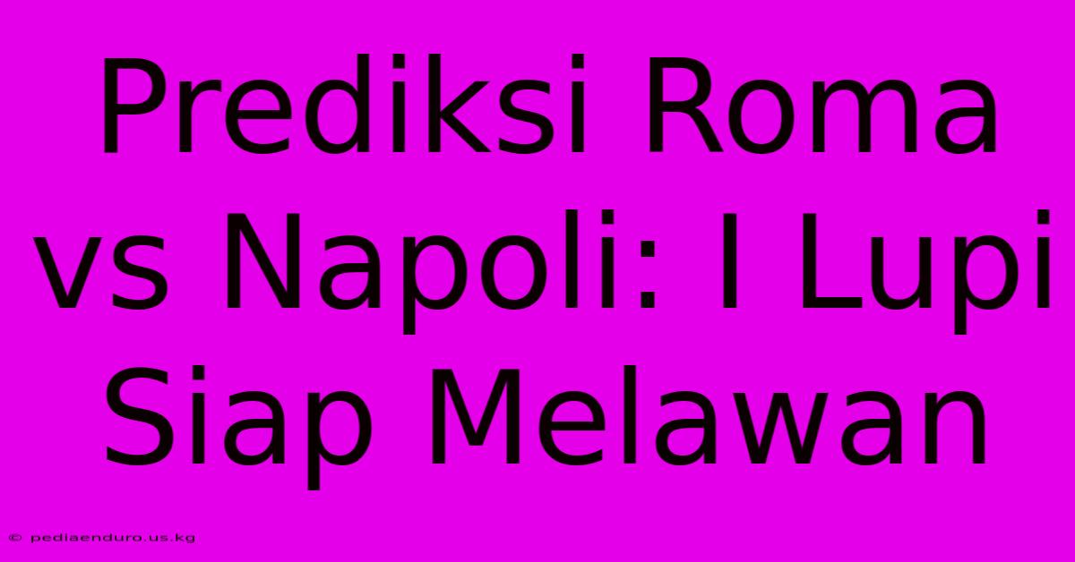 Prediksi Roma Vs Napoli: I Lupi Siap Melawan