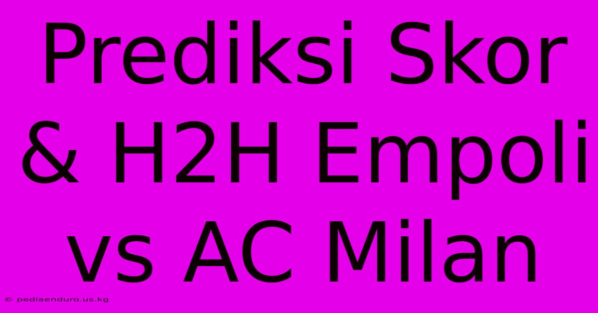 Prediksi Skor & H2H Empoli Vs AC Milan