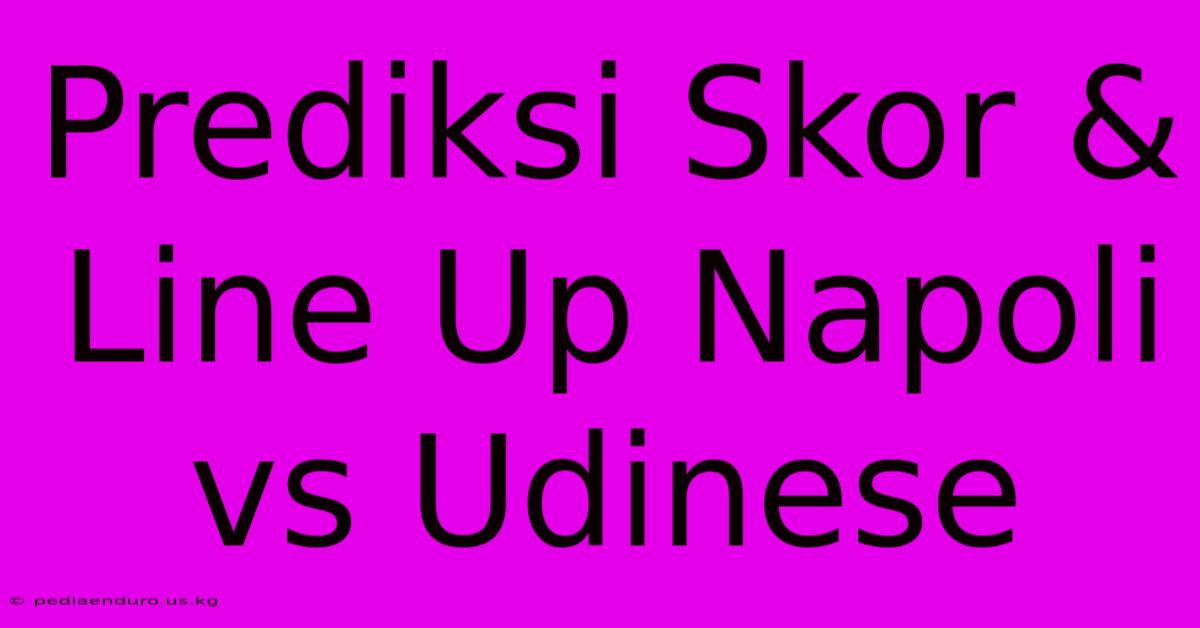 Prediksi Skor & Line Up Napoli Vs Udinese