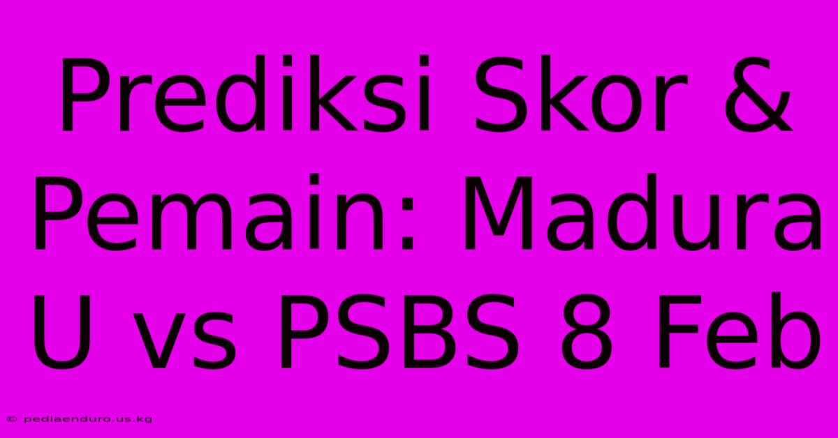 Prediksi Skor & Pemain: Madura U Vs PSBS 8 Feb