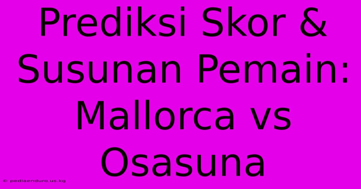 Prediksi Skor & Susunan Pemain: Mallorca Vs Osasuna