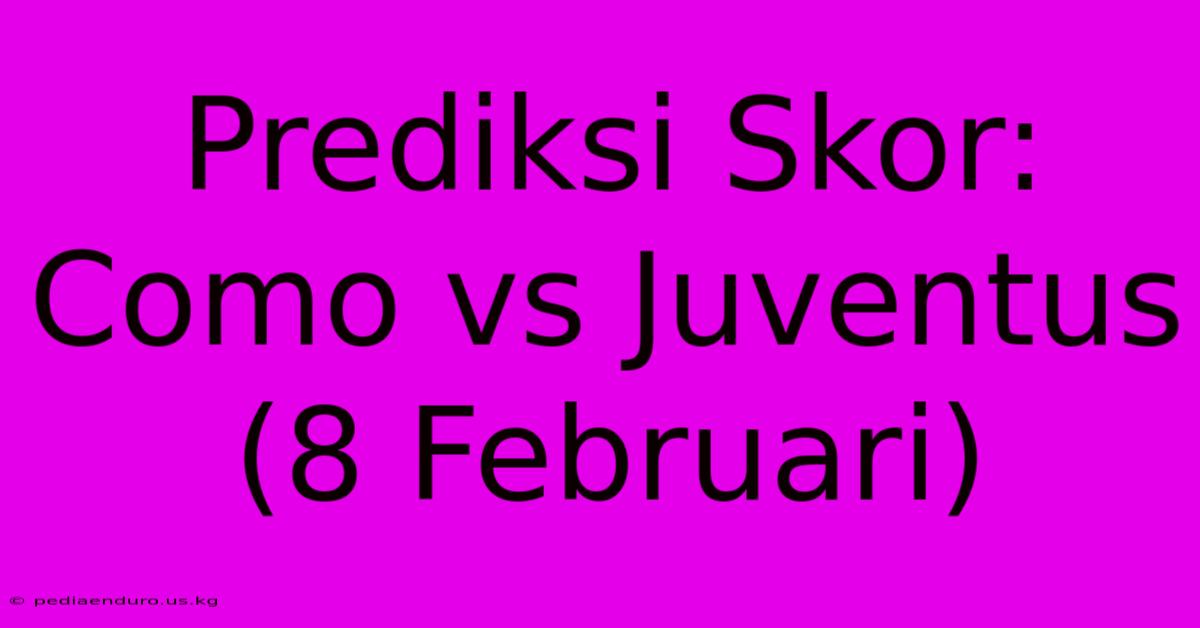 Prediksi Skor: Como Vs Juventus (8 Februari)