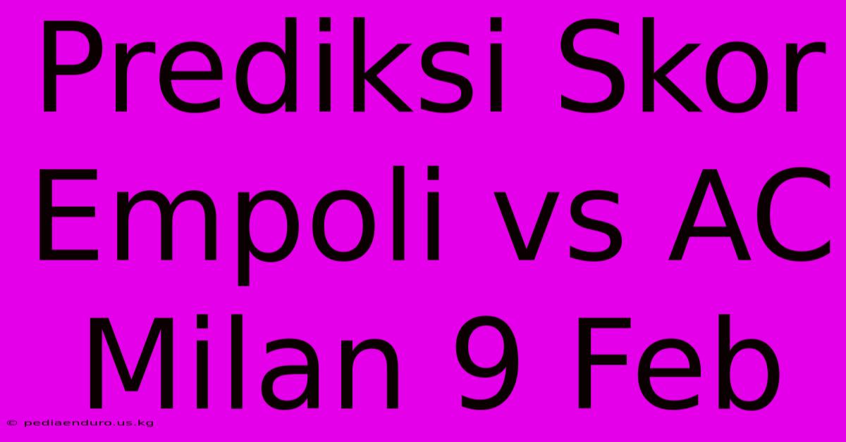 Prediksi Skor Empoli Vs AC Milan 9 Feb