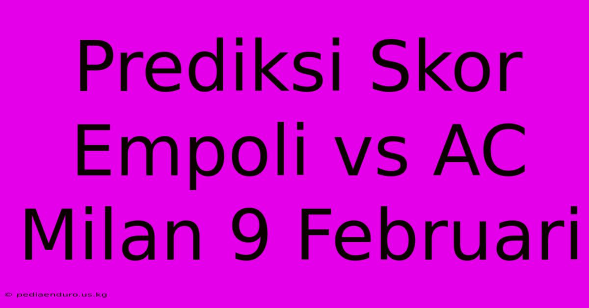 Prediksi Skor Empoli Vs AC Milan 9 Februari