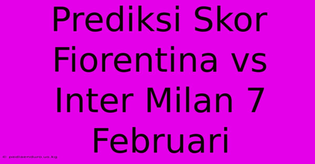 Prediksi Skor Fiorentina Vs Inter Milan 7 Februari