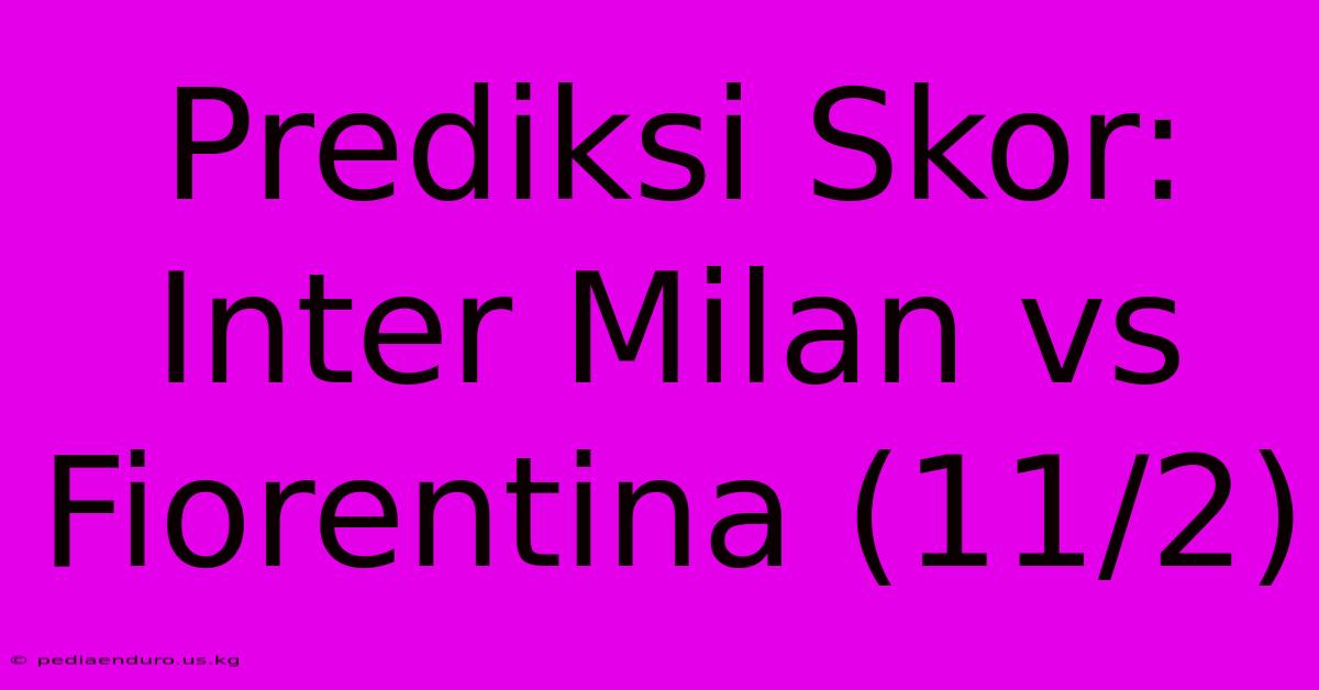 Prediksi Skor: Inter Milan Vs Fiorentina (11/2)