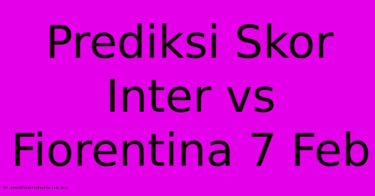 Prediksi Skor Inter Vs Fiorentina 7 Feb