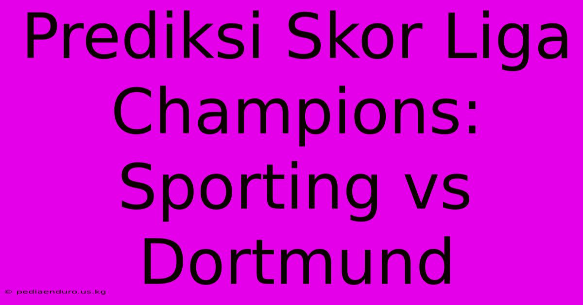 Prediksi Skor Liga Champions: Sporting Vs Dortmund