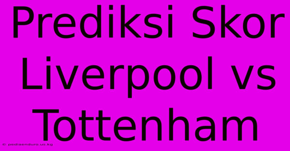 Prediksi Skor Liverpool Vs Tottenham