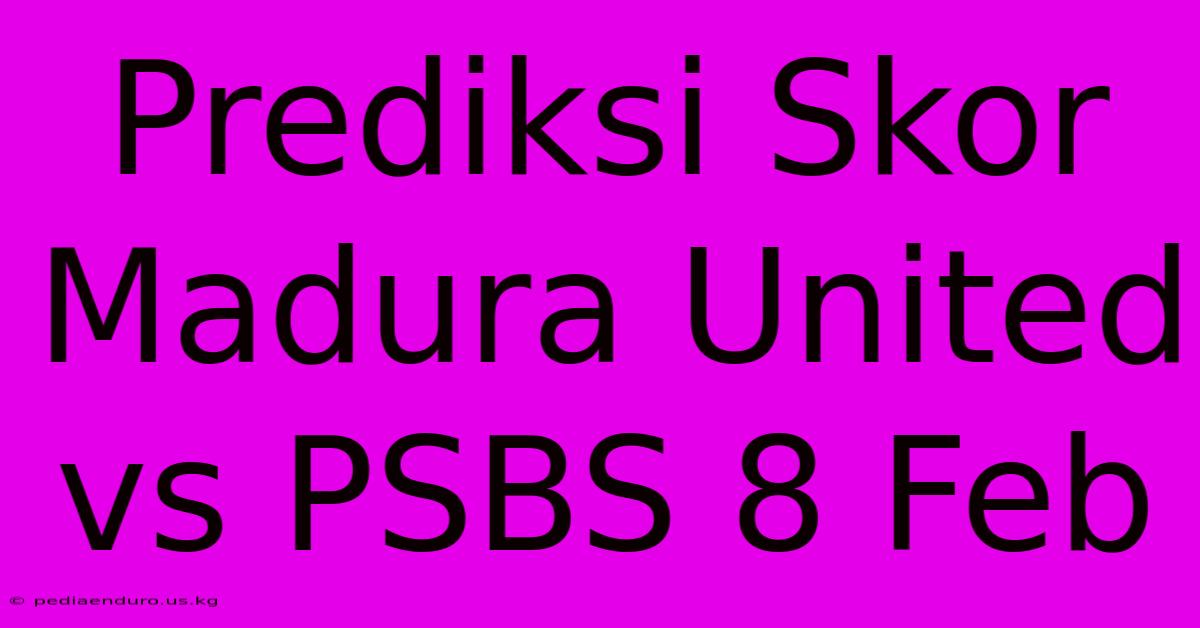 Prediksi Skor Madura United Vs PSBS 8 Feb