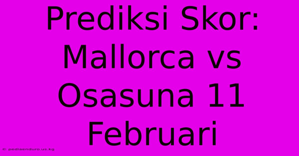 Prediksi Skor: Mallorca Vs Osasuna 11 Februari