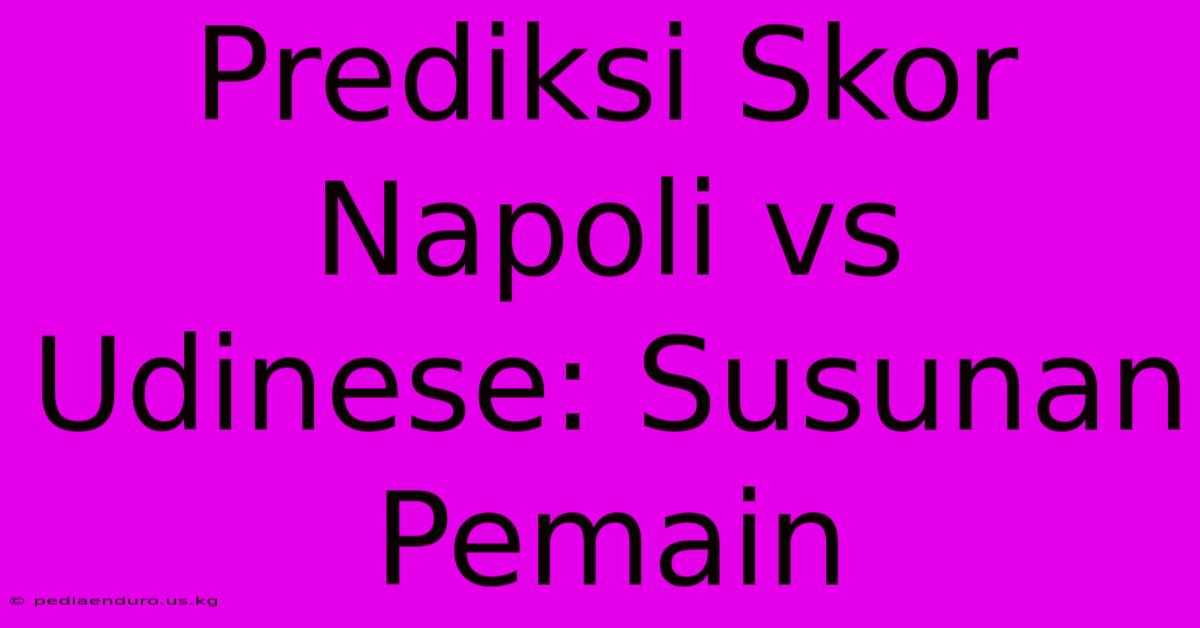 Prediksi Skor Napoli Vs Udinese: Susunan Pemain