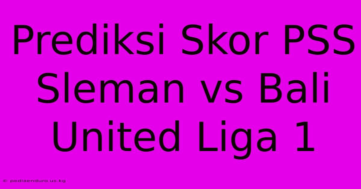 Prediksi Skor PSS Sleman Vs Bali United Liga 1