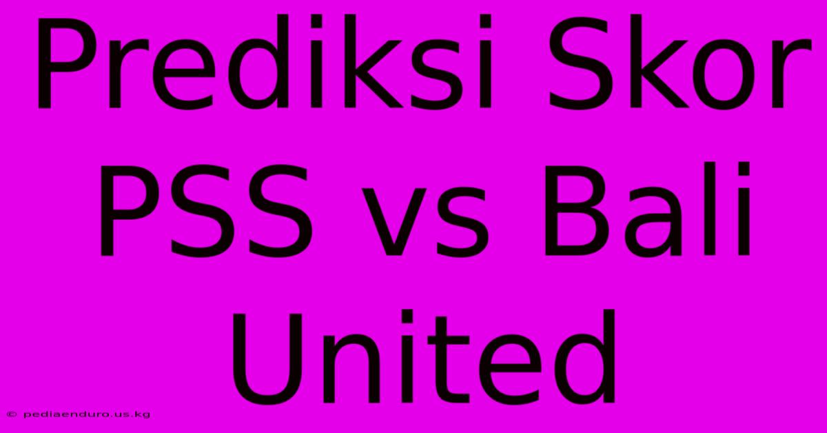 Prediksi Skor PSS Vs Bali United