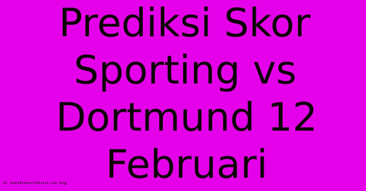 Prediksi Skor Sporting Vs Dortmund 12 Februari