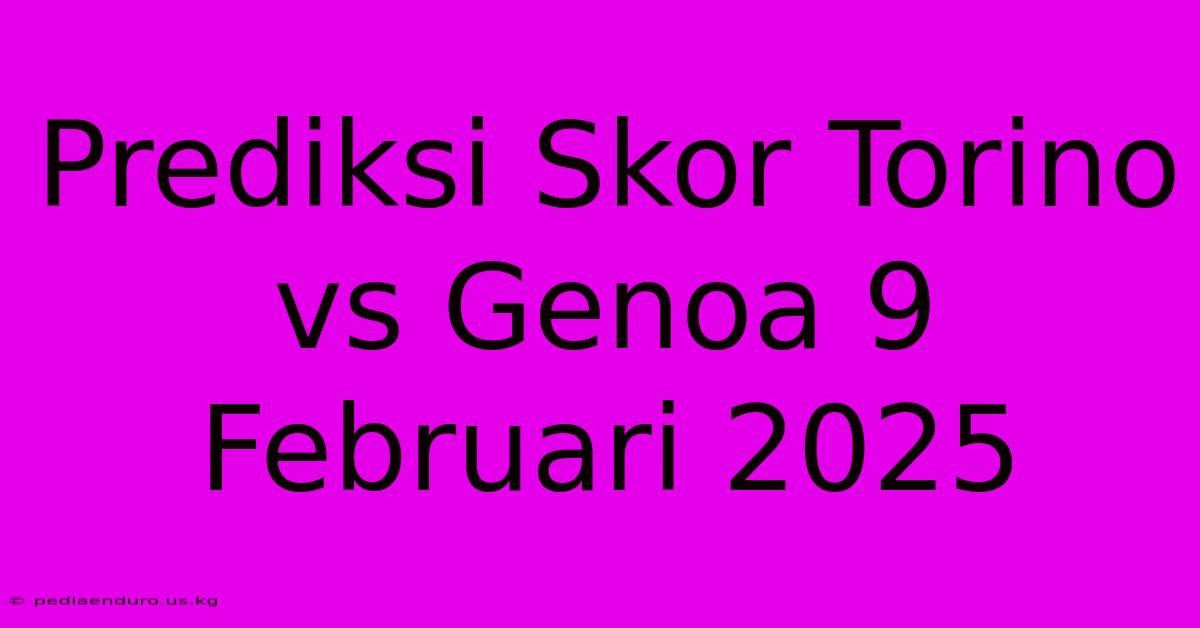 Prediksi Skor Torino Vs Genoa 9 Februari 2025