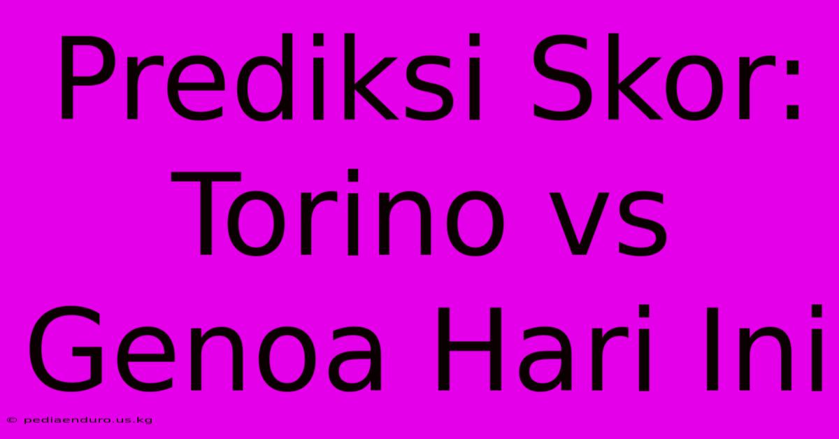 Prediksi Skor: Torino Vs Genoa Hari Ini