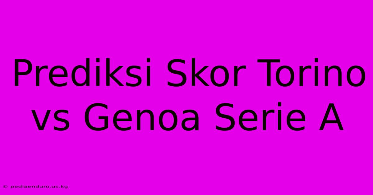 Prediksi Skor Torino Vs Genoa Serie A