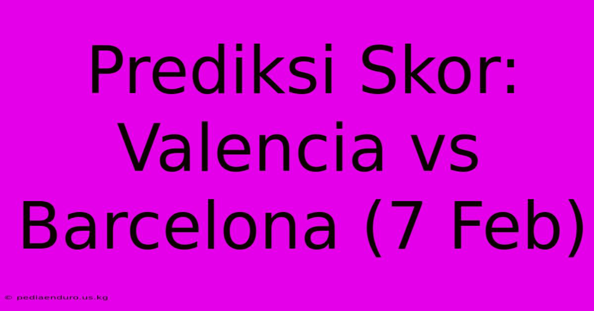 Prediksi Skor: Valencia Vs Barcelona (7 Feb)