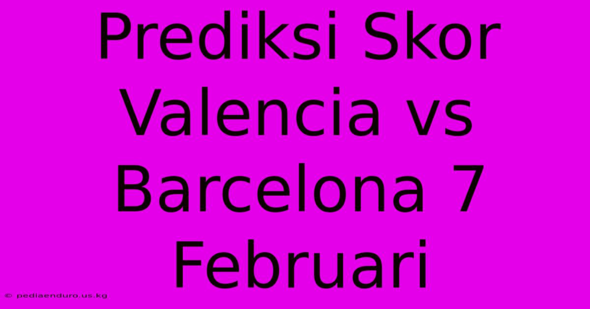 Prediksi Skor Valencia Vs Barcelona 7 Februari