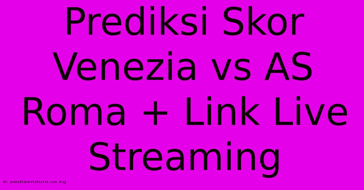 Prediksi Skor Venezia Vs AS Roma + Link Live Streaming